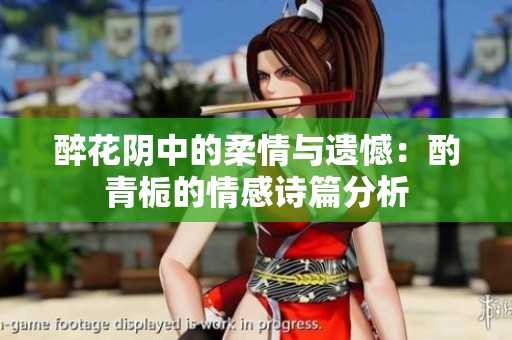醉花阴中的柔情与遗憾：酌青栀的情感诗篇分析