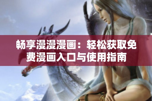 畅享漫漫漫画：轻松获取免费漫画入口与使用指南