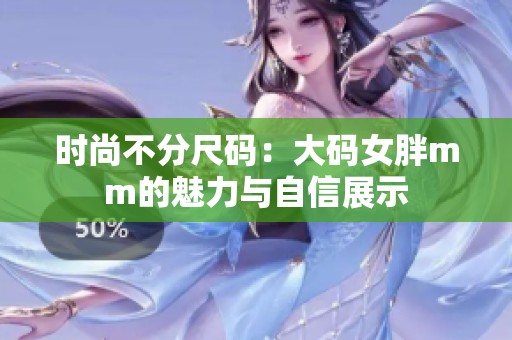 时尚不分尺码：大码女胖mm的魅力与自信展示