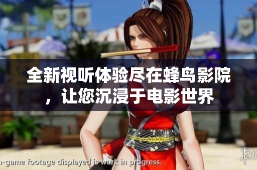 全新视听体验尽在蜂鸟影院，让您沉浸于电影世界