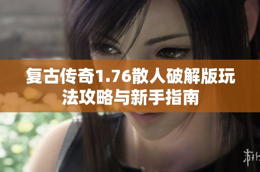 复古传奇1.76散人破解版玩法攻略与新手指南