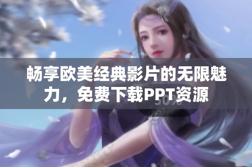 畅享欧美经典影片的无限魅力，免费下载PPT资源