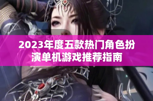 2023年度五款热门角色扮演单机游戏推荐指南