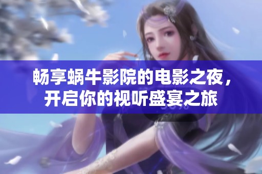 畅享蜗牛影院的电影之夜，开启你的视听盛宴之旅