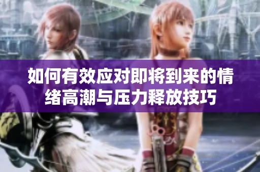 如何有效应对即将到来的情绪高潮与压力释放技巧