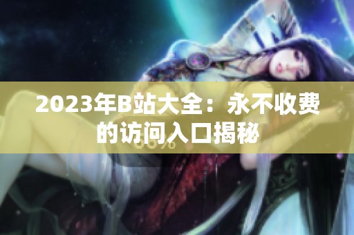 2023年B站大全：永不收费的访问入口揭秘