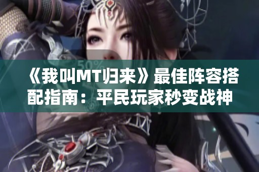 《我叫MT归来》最佳阵容搭配指南：平民玩家秒变战神秘诀