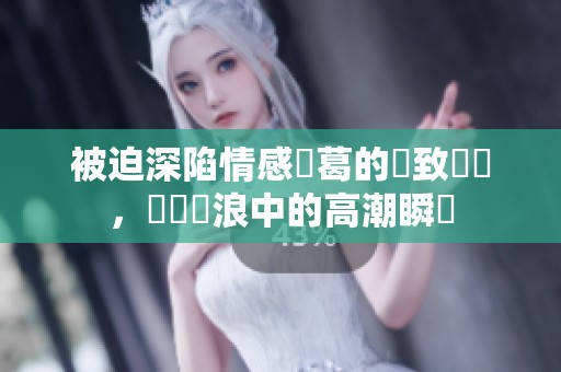 被迫深陷情感糾葛的極致體驗，驚濤駭浪中的高潮瞬間