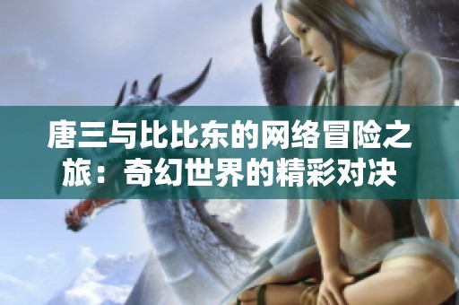 唐三与比比东的网络冒险之旅：奇幻世界的精彩对决