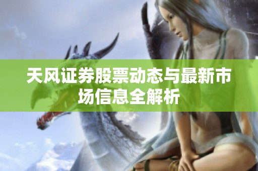 天风证券股票动态与最新市场信息全解析