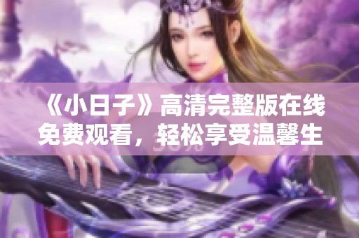 《小日子》高清完整版在线免费观看，轻松享受温馨生活剧情