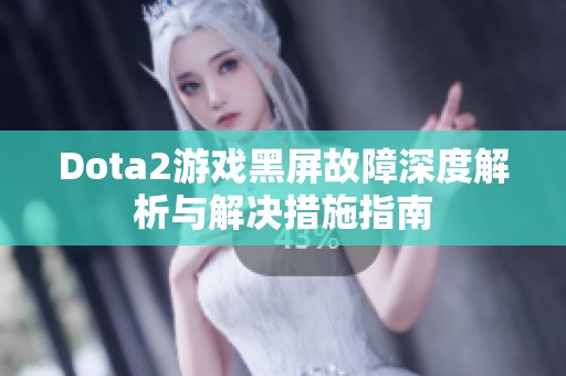 Dota2游戏黑屏故障深度解析与解决措施指南