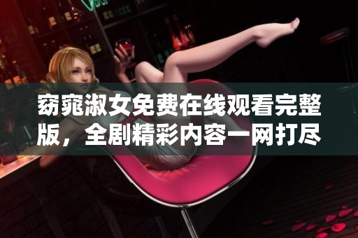 窈窕淑女免费在线观看完整版，全剧精彩内容一网打尽