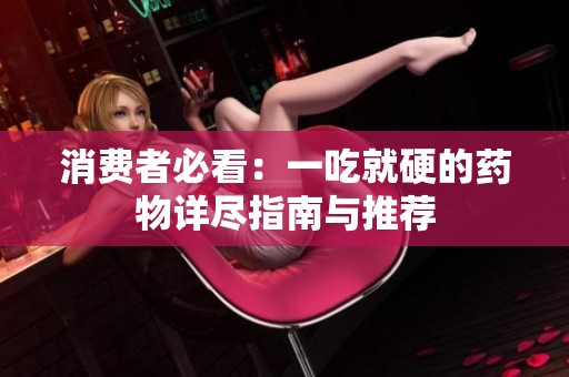 消费者必看：一吃就硬的药物详尽指南与推荐