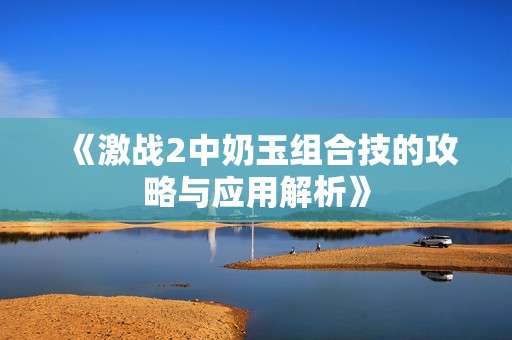 《激战2中奶玉组合技的攻略与应用解析》