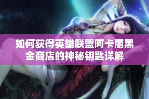 如何获得英雄联盟阿卡丽黑金商店的神秘钥匙详解