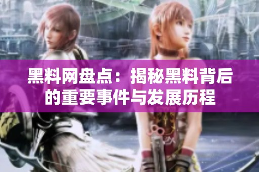 黑料网盘点：揭秘黑料背后的重要事件与发展历程