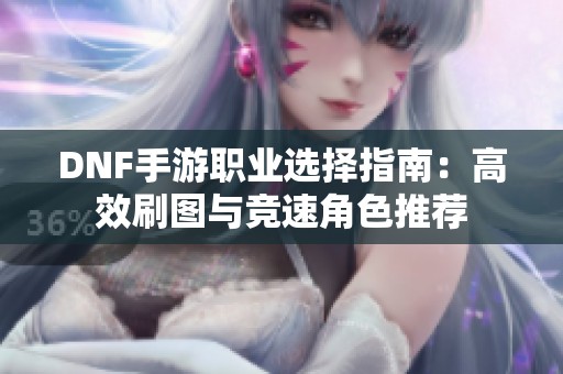 DNF手游职业选择指南：高效刷图与竞速角色推荐