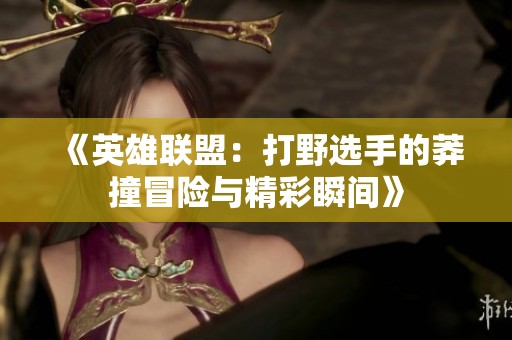 《英雄联盟：打野选手的莽撞冒险与精彩瞬间》