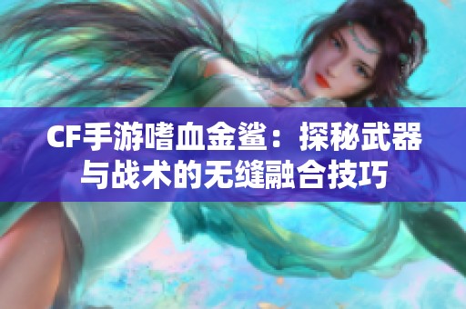 CF手游嗜血金鲨：探秘武器与战术的无缝融合技巧