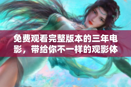 免费观看完整版本的三年电影，带给你不一样的观影体验