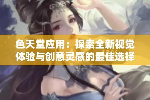 色天堂应用：探索全新视觉体验与创意灵感的最佳选择