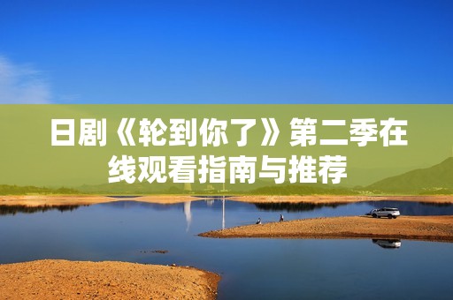日剧《轮到你了》第二季在线观看指南与推荐