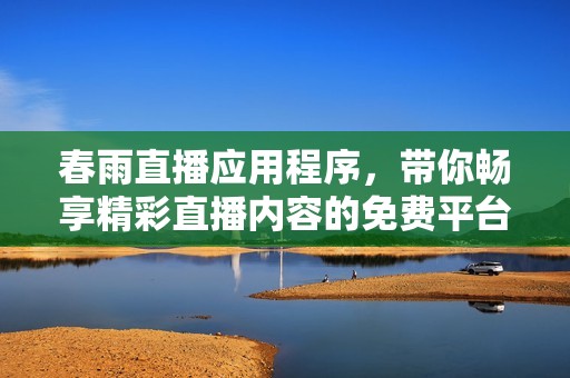 春雨直播应用程序，带你畅享精彩直播内容的免费平台