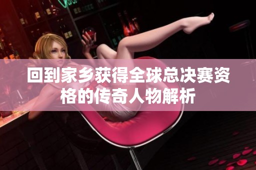 回到家乡获得全球总决赛资格的传奇人物解析