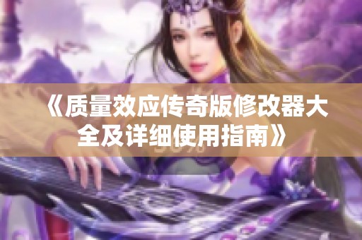 《质量效应传奇版修改器大全及详细使用指南》