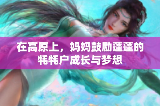 在高原上，妈妈鼓励蓬蓬的牦牦户成长与梦想