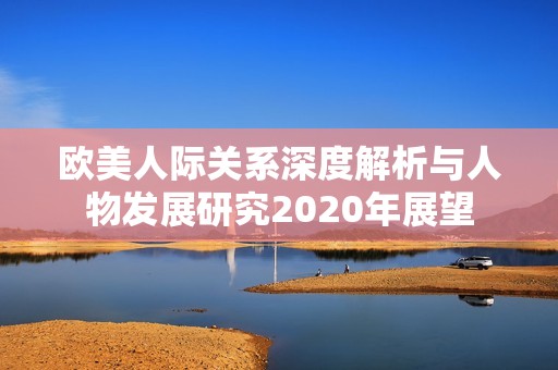 欧美人际关系深度解析与人物发展研究2020年展望