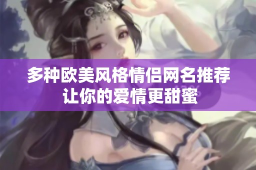 多种欧美风格情侣网名推荐 让你的爱情更甜蜜