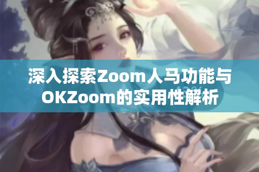 深入探索Zoom人马功能与OKZoom的实用性解析