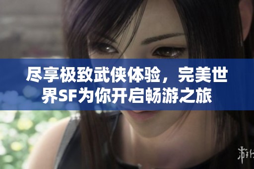 尽享极致武侠体验，完美世界SF为你开启畅游之旅