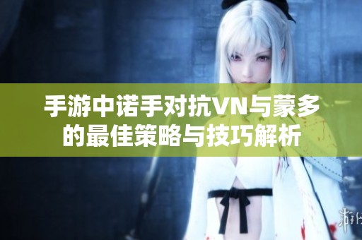 手游中诺手对抗VN与蒙多的最佳策略与技巧解析