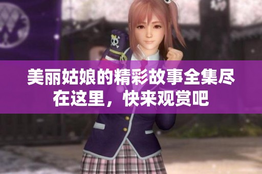 美丽姑娘的精彩故事全集尽在这里，快来观赏吧