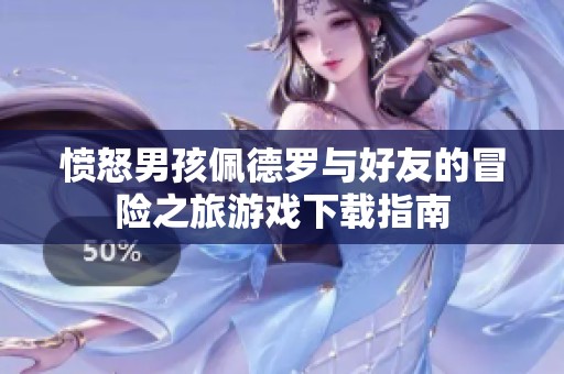 愤怒男孩佩德罗与好友的冒险之旅游戏下载指南