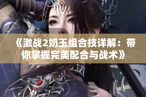 《激战2奶玉组合技详解：带你掌握完美配合与战术》