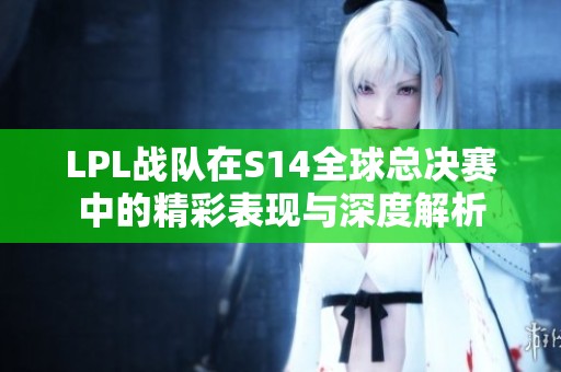 LPL战队在S14全球总决赛中的精彩表现与深度解析