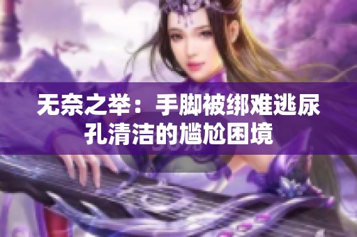 无奈之举：手脚被绑难逃尿孔清洁的尴尬困境