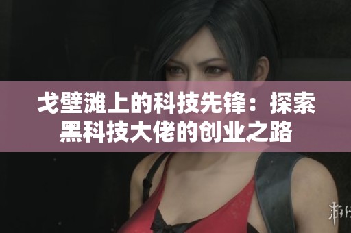 戈壁滩上的科技先锋：探索黑科技大佬的创业之路
