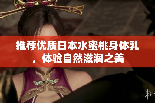 推荐优质日本水蜜桃身体乳，体验自然滋润之美