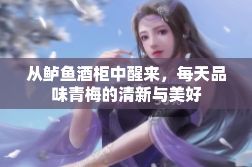 从鲈鱼酒柜中醒来，每天品味青梅的清新与美好