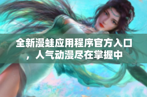 全新漫蛙应用程序官方入口，人气动漫尽在掌握中
