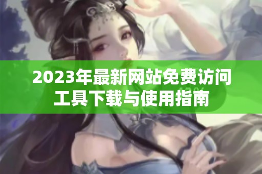 2023年最新网站免费访问工具下载与使用指南