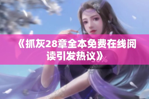 《抓灰28章全本免费在线阅读引发热议》