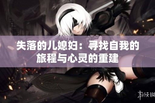 失落的儿媳妇：寻找自我的旅程与心灵的重建