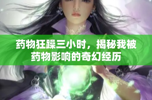 药物狂躁三小时，揭秘我被药物影响的奇幻经历