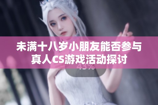 未满十八岁小朋友能否参与真人CS游戏活动探讨